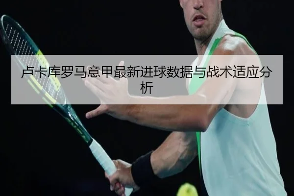 卢卡库罗马意甲最新进球数据与战术适应分析 - s16esports
